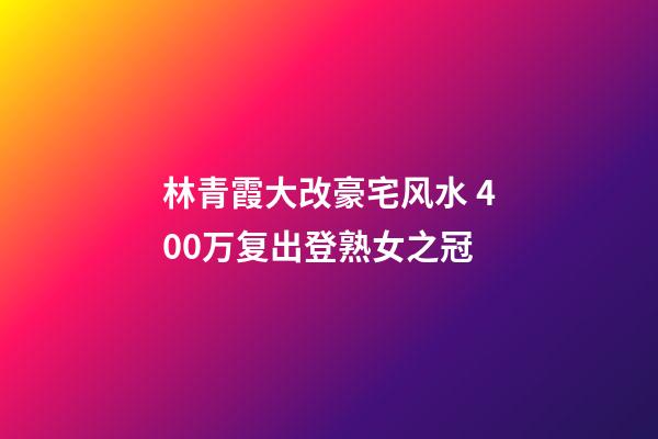 林青霞大改豪宅风水 400万复出登熟女之冠